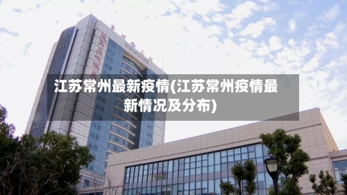 江苏常州最新疫情(江苏常州疫情最新情况及分布)