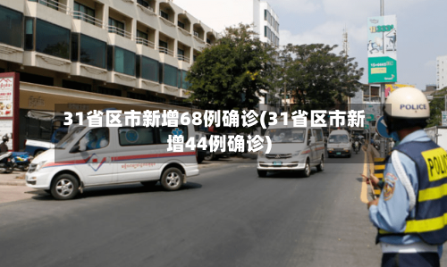 31省区市新增68例确诊(31省区市新增44例确诊)