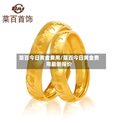 菜百今日黄金费用/菜百今日黄金费用最新报价