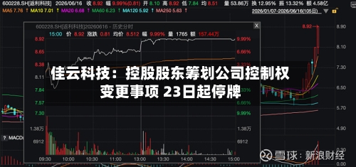 佳云科技：控股股东筹划公司控制权变更事项 23日起停牌