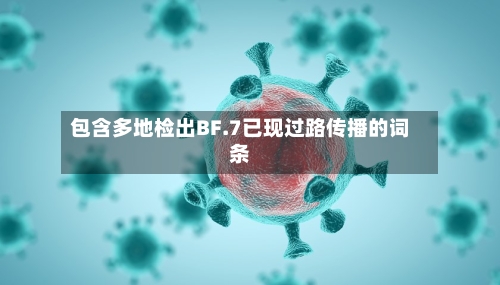 包含多地检出BF.7已现过路传播的词条-第2张图片