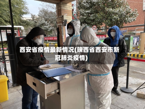 西安省疫情最新情况(陕西省西安市新冠肺炎疫情)