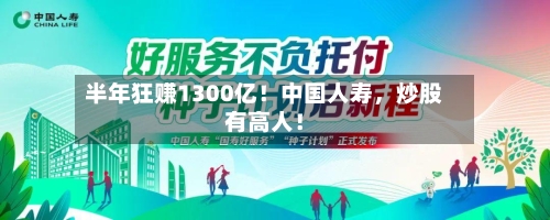 半年狂赚1300亿！中国人寿，炒股有高人！