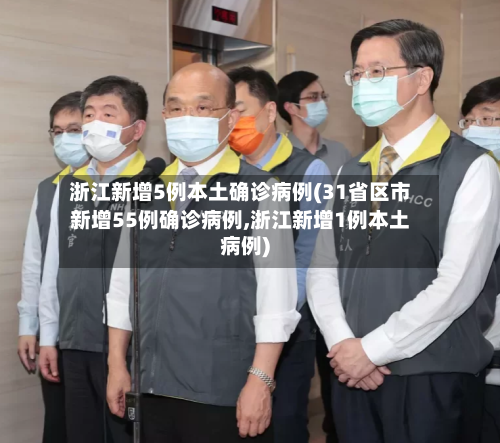 浙江新增5例本土确诊病例(31省区市新增55例确诊病例,浙江新增1例本土病例)-第2张图片