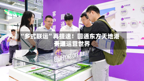 “多式联运”再提速！圆通东方天地港开通运营世界卡班-第2张图片