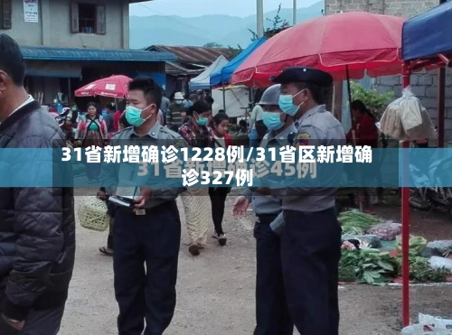 31省新增确诊1228例/31省区新增确诊327例-第2张图片
