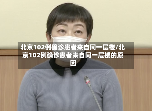 北京102例确诊患者来自同一层楼/北京102例确诊患者来自同一层楼的原因