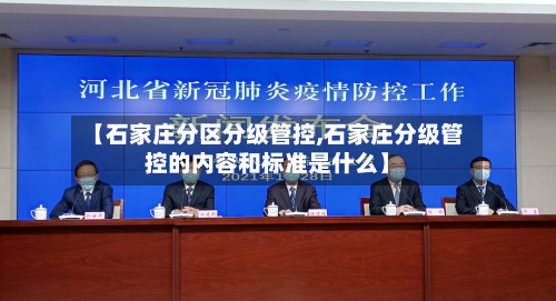 【石家庄分区分级管控,石家庄分级管控的内容和标准是什么】-第2张图片