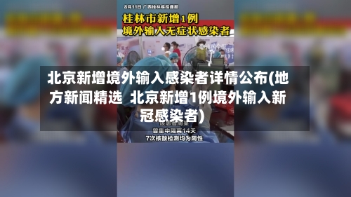 北京新增境外输入感染者详情公布(地方新闻精选 北京新增1例境外输入新冠感染者)-第3张图片
