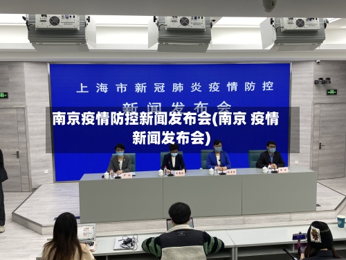 南京疫情防控新闻发布会(南京 疫情 新闻发布会)