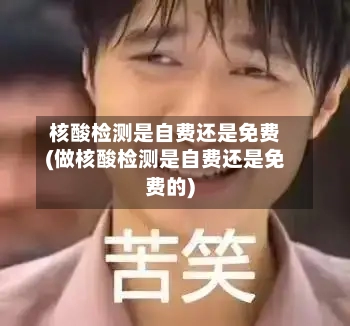 核酸检测是自费还是免费(做核酸检测是自费还是免费的)-第2张图片