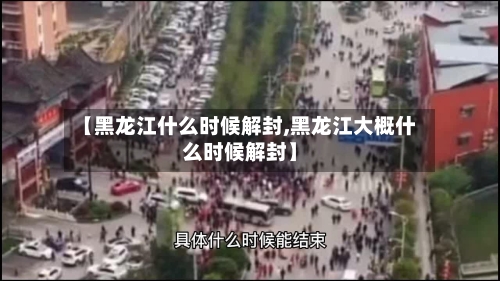 【黑龙江什么时候解封,黑龙江大概什么时候解封】