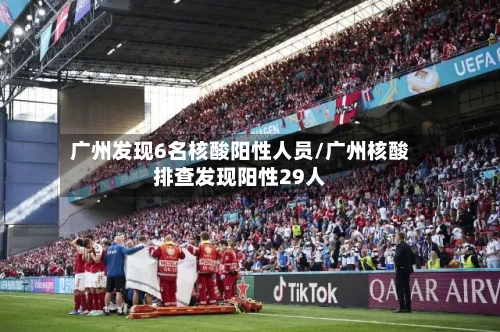 广州发现6名核酸阳性人员/广州核酸排查发现阳性29人-第3张图片