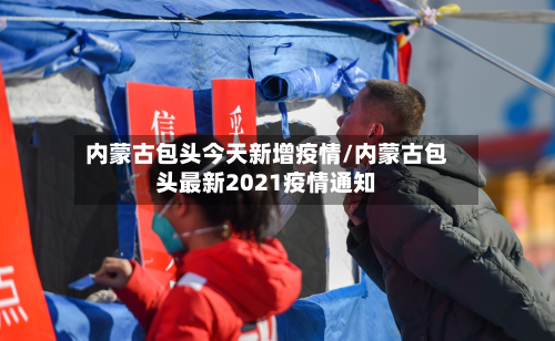 内蒙古包头今天新增疫情/内蒙古包头最新2021疫情通知