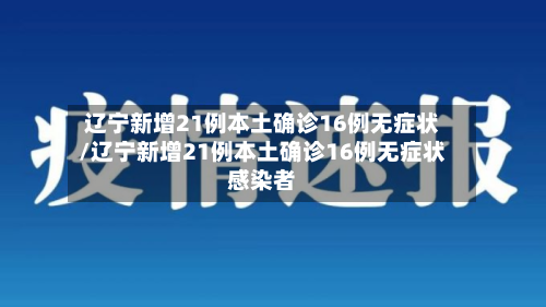 辽宁新增21例本土确诊16例无症状/辽宁新增21例本土确诊16例无症状感染者-第3张图片