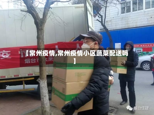 【常州疫情,常州疫情小区蔬菜配送吗】-第2张图片