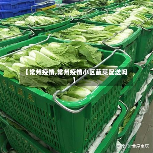 【常州疫情,常州疫情小区蔬菜配送吗】