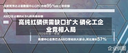 高纯红磷供需缺口扩大 磷化工企业竞相入局