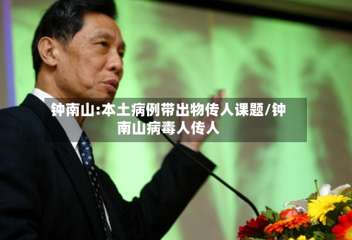 钟南山:本土病例带出物传人课题/钟南山病毒人传人