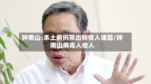 钟南山:本土病例带出物传人课题/钟南山病毒人传人-第2张图片