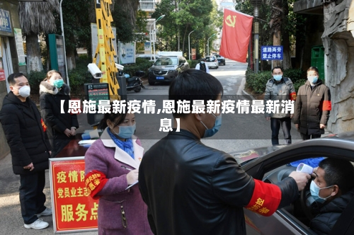 【恩施最新疫情,恩施最新疫情最新消息】