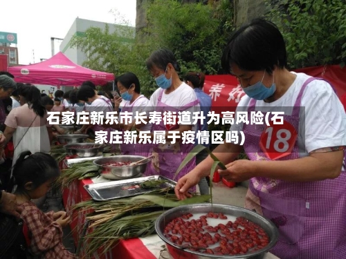 石家庄新乐市长寿街道升为高风险(石家庄新乐属于疫情区吗)