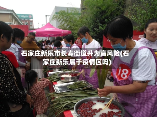 石家庄新乐市长寿街道升为高风险(石家庄新乐属于疫情区吗)-第2张图片