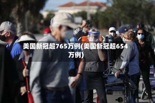 美国新冠超765万例(美国新冠超654万例)