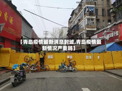 【青岛疫情最新消息封城,青岛疫情最新情况严重吗】
