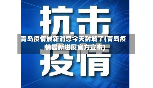 青岛疫情最新消息今天封城了(青岛疫情最新进展官方宣布)-第3张图片