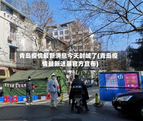 青岛疫情最新消息今天封城了(青岛疫情最新进展官方宣布)