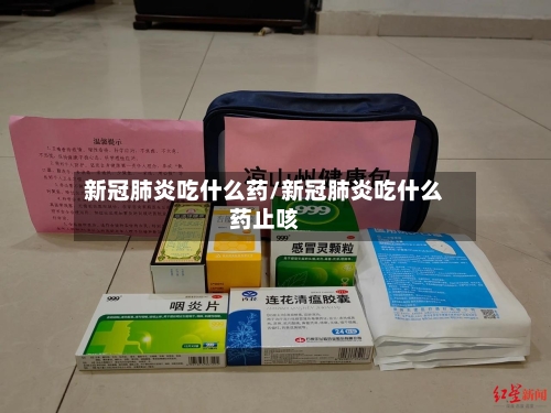 新冠肺炎吃什么药/新冠肺炎吃什么药止咳