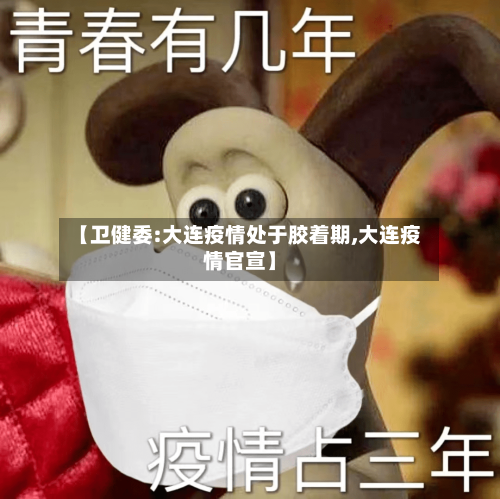 【卫健委:大连疫情处于胶着期,大连疫情官宣】