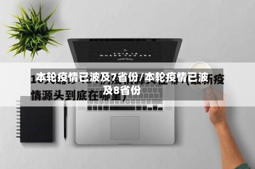 本轮疫情已波及7省份/本轮疫情已波及8省份-第3张图片