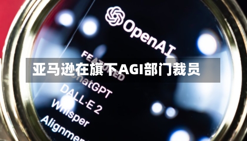 亚马逊在旗下AGI部门裁员