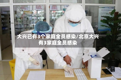 大兴已有3个家庭全员感染/北京大兴有3家庭全员感染-第3张图片