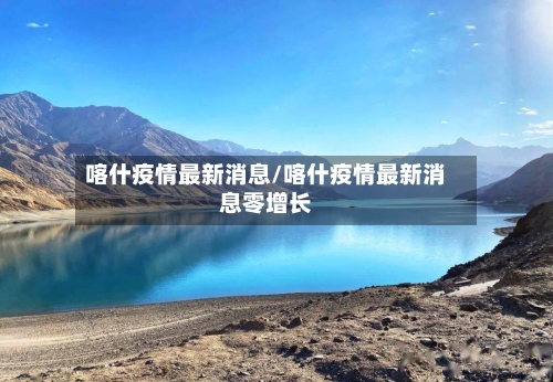 喀什疫情最新消息/喀什疫情最新消息零增长