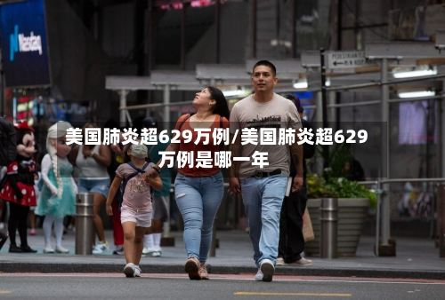 美国肺炎超629万例/美国肺炎超629万例是哪一年-第2张图片