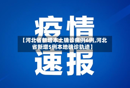 【河北省新增本土确诊病例6例,河北省新增5例本地确诊轨迹】-第2张图片