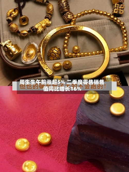 周生生午前涨超5% 二季度零售销售值同比增长16%-第2张图片