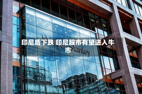 印尼盾下跌 印尼股市有望进入牛市