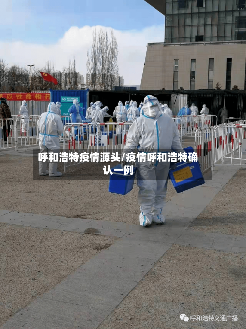 呼和浩特疫情源头/疫情呼和浩特确认一例