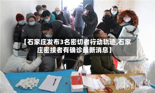 【石家庄发布3名密切者行动轨迹,石家庄密接者有确诊最新消息】-第2张图片