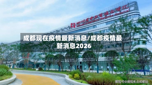 成都现在疫情最新消息/成都疫情最新消息2026