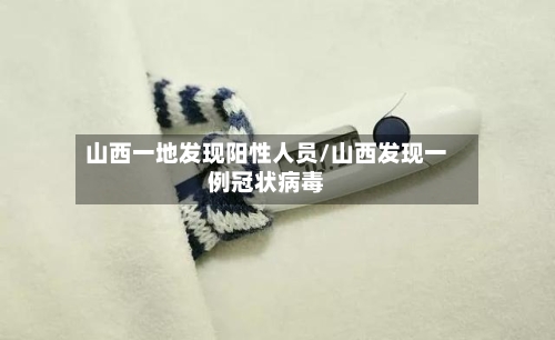 山西一地发现阳性人员/山西发现一例冠状病毒