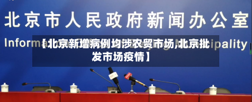 【北京新增病例均涉农贸市场,北京批发市场疫情】