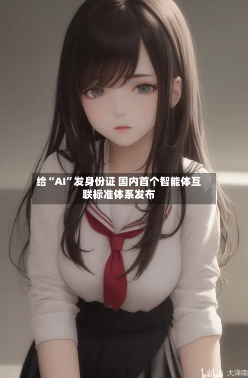给“AI”发身份证 国内首个智能体互联标准体系发布