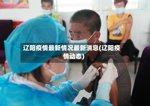 辽阳疫情最新情况最新消息(辽阳疫情动态)