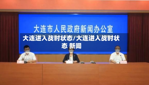 大连进入战时状态/大连进入战时状态 新闻-第2张图片