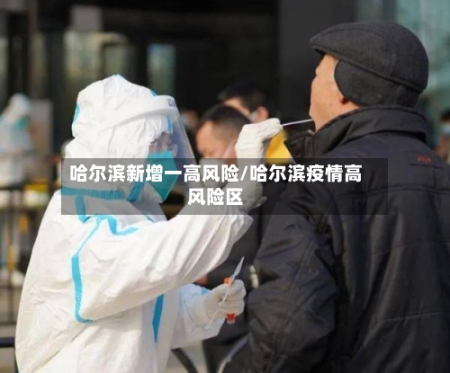哈尔滨新增一高风险/哈尔滨疫情高风险区